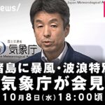 【LIVE】伊豆諸島の八丈町と青ヶ島村に暴風・波浪特別警報 気象庁が会見｜10月8日(水)18:00頃〜