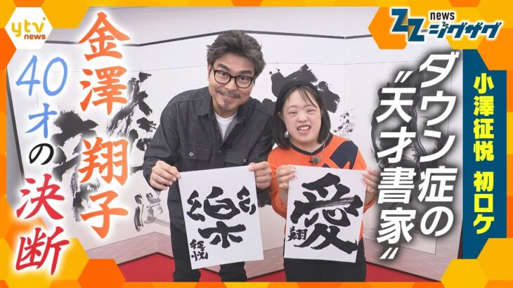 “天才書家”金澤翔子さんのホンネに小澤征悦が迫る！「40歳の決断」に込めた思いとは【ニュースジグザグ】
