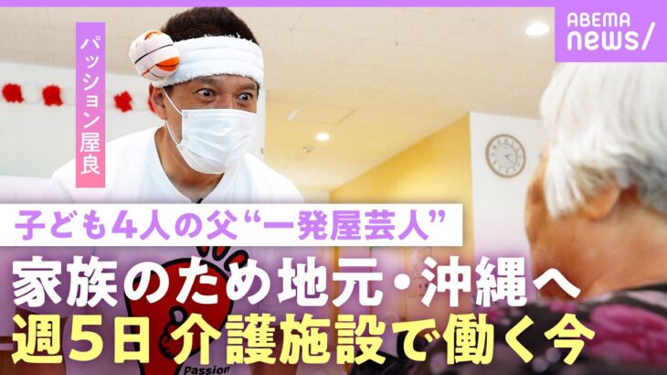 【パッション屋良】最高月収500万円も仕事激減…「天狗になっていた」子ども4人を養うため沖縄の介護現場で働く“一発屋芸人”｜NO MAKE