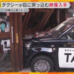 「ガガガガーンという音…地震かと思った」飲食店にタクシー突っ込む　防犯カメラが捉えた事故の瞬間　