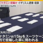 麻薬「ケタミン」約15キロを密輸か　関西空港で過去最も多い押収量　イギリス人の男が逮捕・起訴　