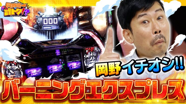 岡野イチオシ！バーニングエクスプレスで汁超特急!?　岡野陽一の誰トク!?第21回【パチンコ・パチスロ】【バーニングエクスプレス】