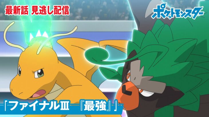 【公式】アニメ「ポケットモンスター」第131話「ファイナルⅢ　『最強』」（見逃し配信）